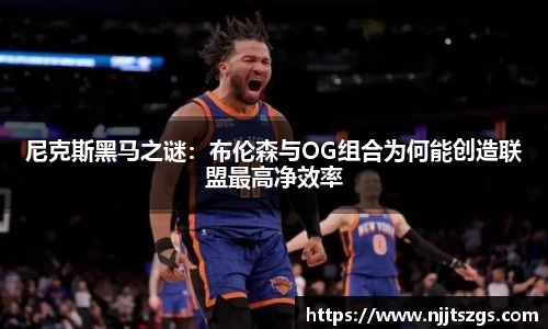 尼克斯黑马之谜：布伦森与OG组合为何能创造联盟最高净效率