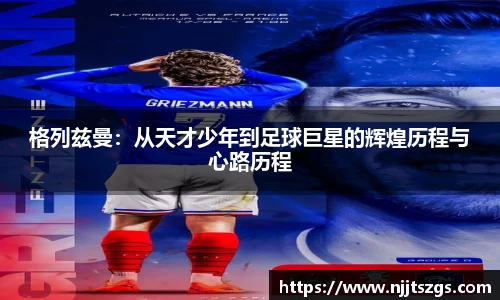 格列兹曼：从天才少年到足球巨星的辉煌历程与心路历程