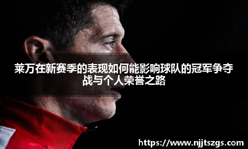 莱万在新赛季的表现如何能影响球队的冠军争夺战与个人荣誉之路
