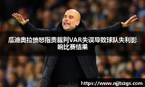 瓜迪奥拉愤怒指责裁判VAR失误导致球队失利影响比赛结果