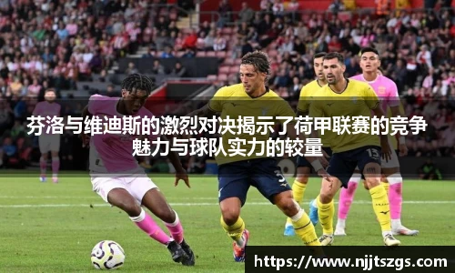 芬洛与维迪斯的激烈对决揭示了荷甲联赛的竞争魅力与球队实力的较量