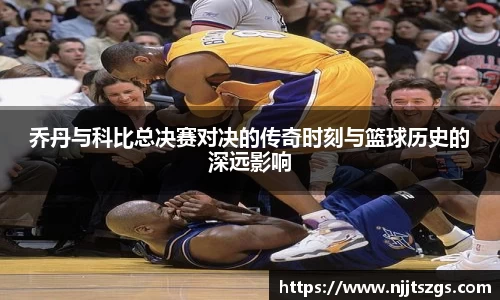 乔丹与科比总决赛对决的传奇时刻与篮球历史的深远影响
