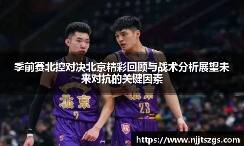 季前赛北控对决北京精彩回顾与战术分析展望未来对抗的关键因素